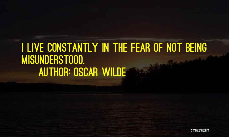 Oscar Wilde Quotes: I Live Constantly In The Fear Of Not Being Misunderstood.