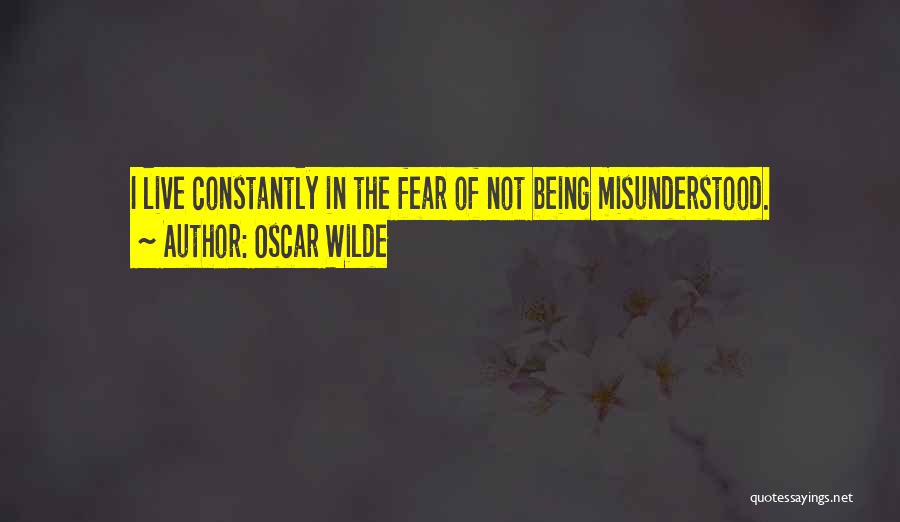 Oscar Wilde Quotes: I Live Constantly In The Fear Of Not Being Misunderstood.