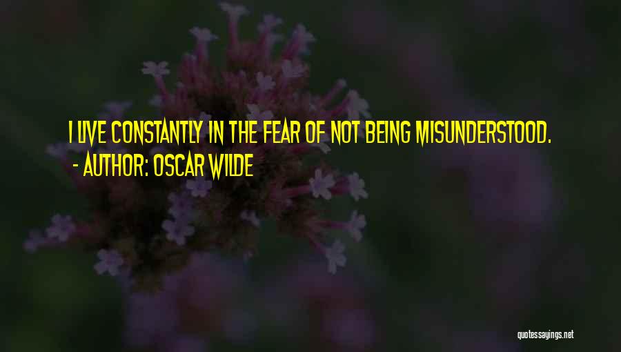 Oscar Wilde Quotes: I Live Constantly In The Fear Of Not Being Misunderstood.