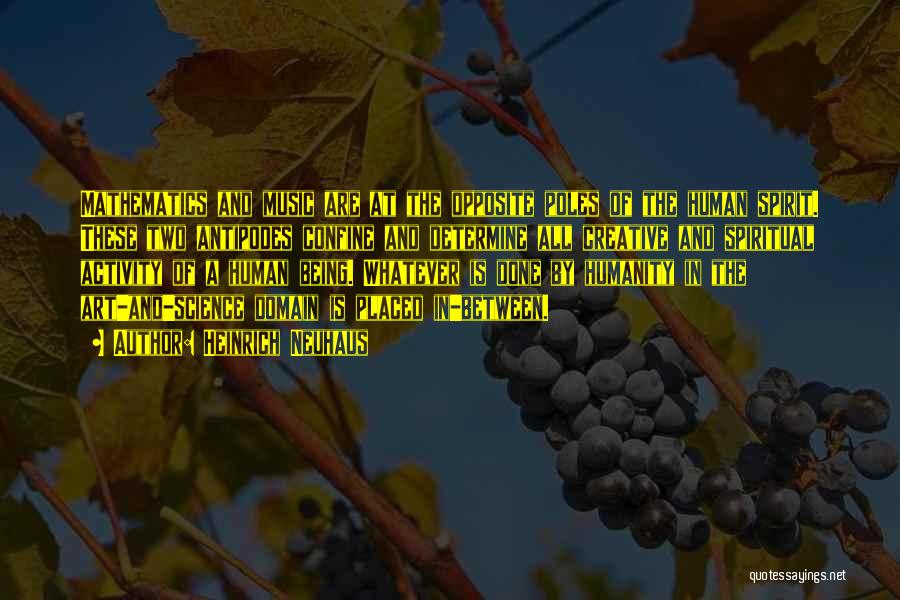 Heinrich Neuhaus Quotes: Mathematics And Music Are At The Opposite Poles Of The Human Spirit. These Two Antipodes Confine And Determine All Creative