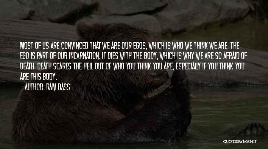 Ram Dass Quotes: Most Of Us Are Convinced That We Are Our Egos, Which Is Who We Think We Are. The Ego Is