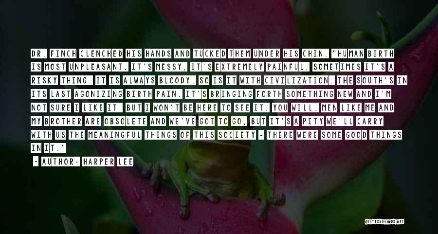 Harper Lee Quotes: Dr. Finch Clenched His Hands And Tucked Them Under His Chin. Human Birth Is Most Unpleasant. It's Messy, It's Extremely