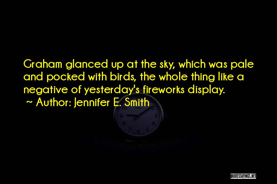 Jennifer E. Smith Quotes: Graham Glanced Up At The Sky, Which Was Pale And Pocked With Birds, The Whole Thing Like A Negative Of