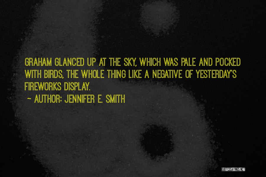 Jennifer E. Smith Quotes: Graham Glanced Up At The Sky, Which Was Pale And Pocked With Birds, The Whole Thing Like A Negative Of