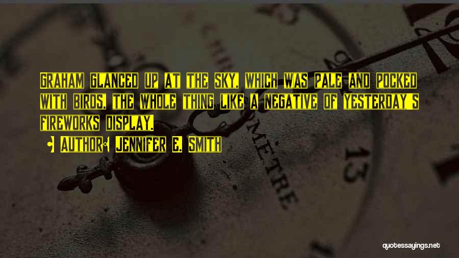 Jennifer E. Smith Quotes: Graham Glanced Up At The Sky, Which Was Pale And Pocked With Birds, The Whole Thing Like A Negative Of