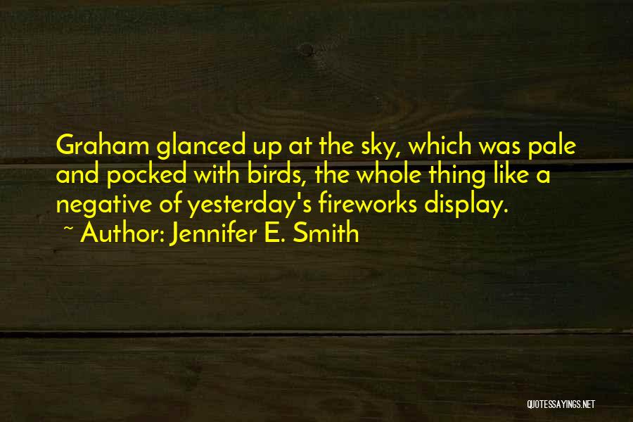 Jennifer E. Smith Quotes: Graham Glanced Up At The Sky, Which Was Pale And Pocked With Birds, The Whole Thing Like A Negative Of