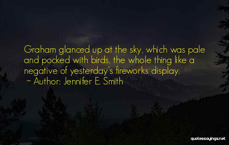 Jennifer E. Smith Quotes: Graham Glanced Up At The Sky, Which Was Pale And Pocked With Birds, The Whole Thing Like A Negative Of