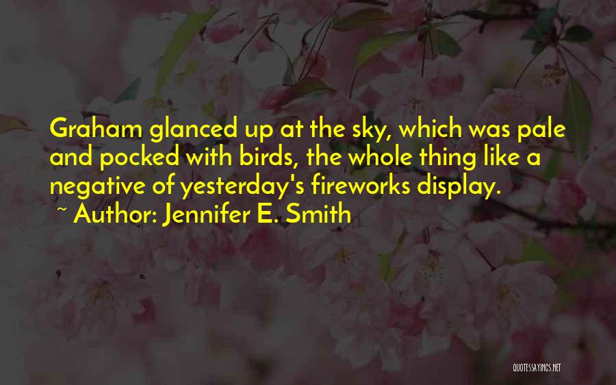 Jennifer E. Smith Quotes: Graham Glanced Up At The Sky, Which Was Pale And Pocked With Birds, The Whole Thing Like A Negative Of