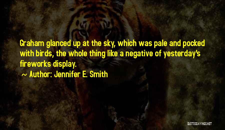 Jennifer E. Smith Quotes: Graham Glanced Up At The Sky, Which Was Pale And Pocked With Birds, The Whole Thing Like A Negative Of