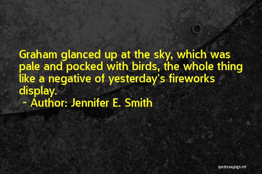 Jennifer E. Smith Quotes: Graham Glanced Up At The Sky, Which Was Pale And Pocked With Birds, The Whole Thing Like A Negative Of