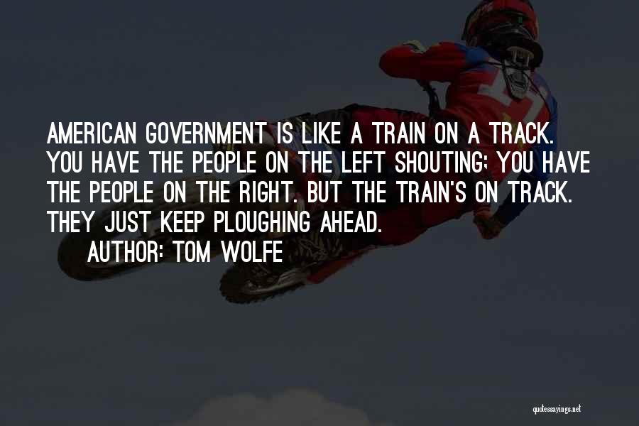 Tom Wolfe Quotes: American Government Is Like A Train On A Track. You Have The People On The Left Shouting; You Have The