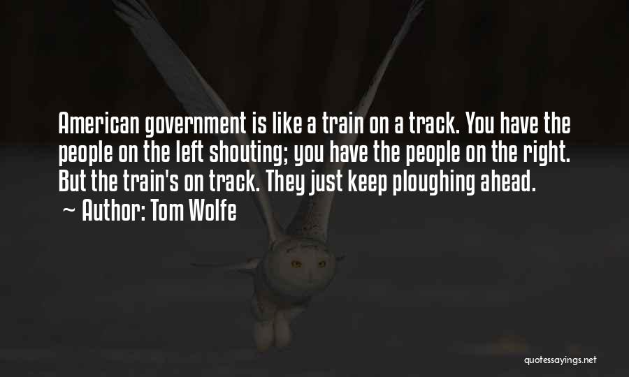 Tom Wolfe Quotes: American Government Is Like A Train On A Track. You Have The People On The Left Shouting; You Have The