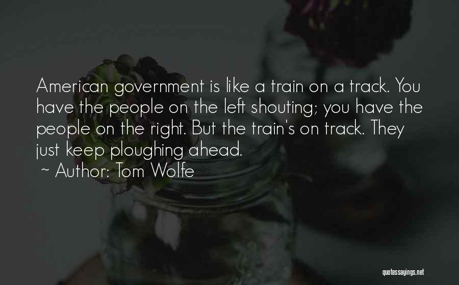 Tom Wolfe Quotes: American Government Is Like A Train On A Track. You Have The People On The Left Shouting; You Have The
