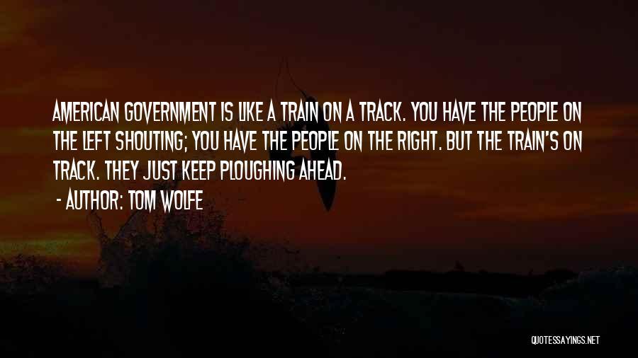 Tom Wolfe Quotes: American Government Is Like A Train On A Track. You Have The People On The Left Shouting; You Have The