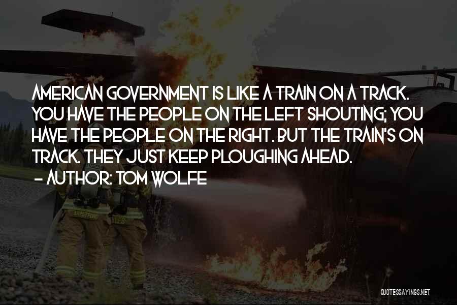 Tom Wolfe Quotes: American Government Is Like A Train On A Track. You Have The People On The Left Shouting; You Have The