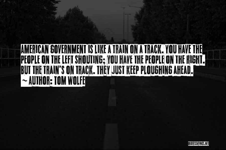 Tom Wolfe Quotes: American Government Is Like A Train On A Track. You Have The People On The Left Shouting; You Have The