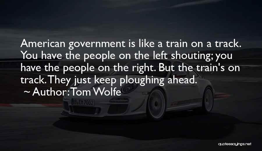 Tom Wolfe Quotes: American Government Is Like A Train On A Track. You Have The People On The Left Shouting; You Have The