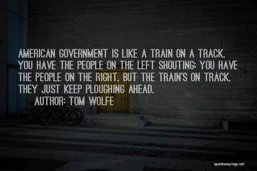 Tom Wolfe Quotes: American Government Is Like A Train On A Track. You Have The People On The Left Shouting; You Have The