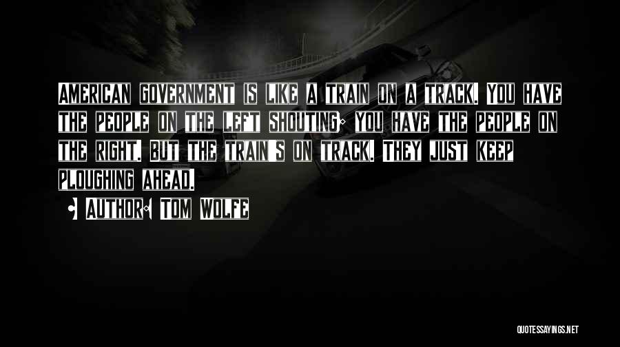 Tom Wolfe Quotes: American Government Is Like A Train On A Track. You Have The People On The Left Shouting; You Have The