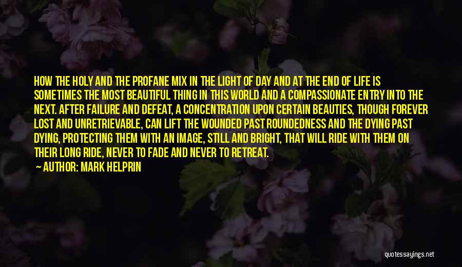 Mark Helprin Quotes: How The Holy And The Profane Mix In The Light Of Day And At The End Of Life Is Sometimes