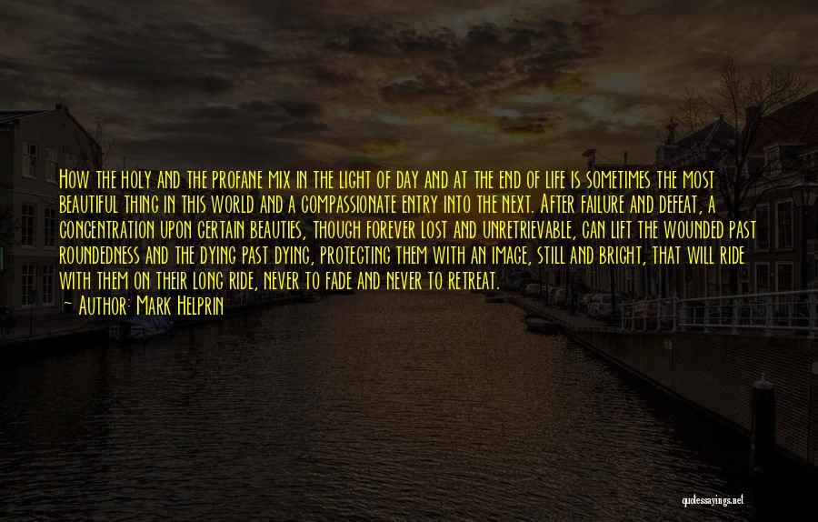 Mark Helprin Quotes: How The Holy And The Profane Mix In The Light Of Day And At The End Of Life Is Sometimes