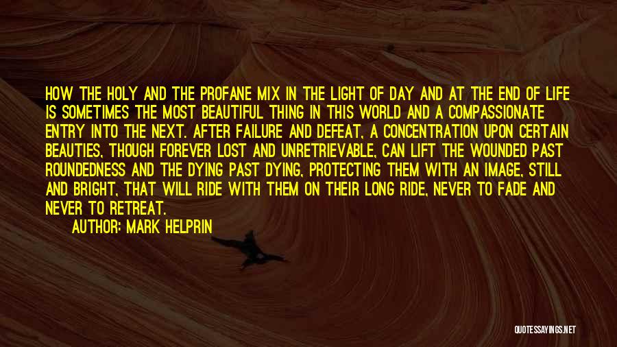 Mark Helprin Quotes: How The Holy And The Profane Mix In The Light Of Day And At The End Of Life Is Sometimes