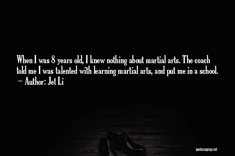 Jet Li Quotes: When I Was 8 Years Old, I Knew Nothing About Martial Arts. The Coach Told Me I Was Talented With