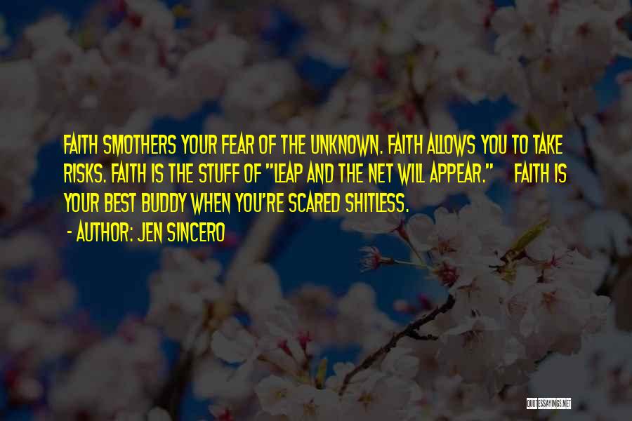 Jen Sincero Quotes: Faith Smothers Your Fear Of The Unknown. Faith Allows You To Take Risks. Faith Is The Stuff Of Leap And