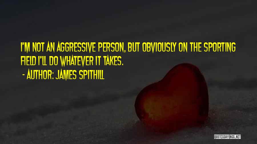 James Spithill Quotes: I'm Not An Aggressive Person, But Obviously On The Sporting Field I'll Do Whatever It Takes.