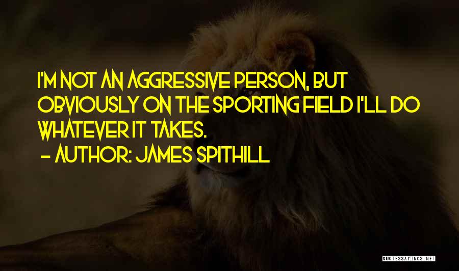 James Spithill Quotes: I'm Not An Aggressive Person, But Obviously On The Sporting Field I'll Do Whatever It Takes.