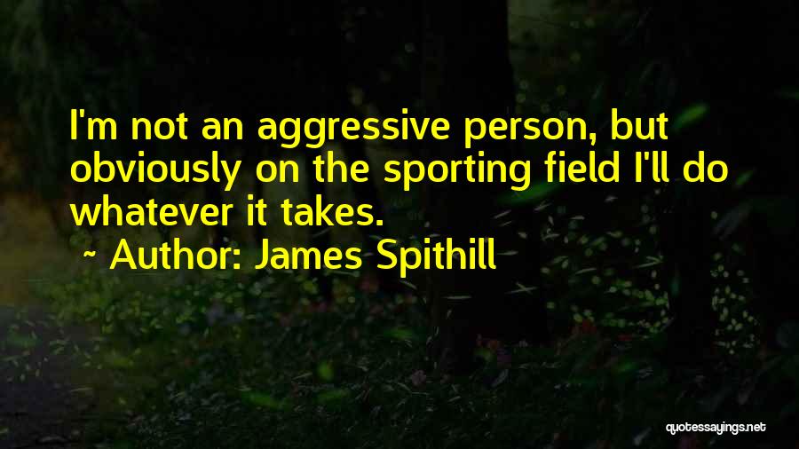 James Spithill Quotes: I'm Not An Aggressive Person, But Obviously On The Sporting Field I'll Do Whatever It Takes.