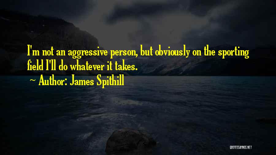 James Spithill Quotes: I'm Not An Aggressive Person, But Obviously On The Sporting Field I'll Do Whatever It Takes.