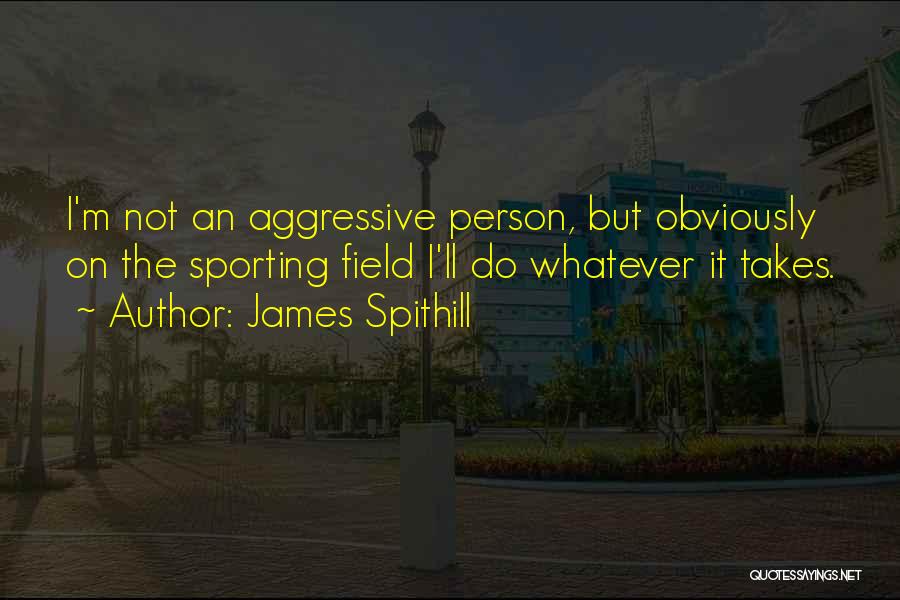 James Spithill Quotes: I'm Not An Aggressive Person, But Obviously On The Sporting Field I'll Do Whatever It Takes.