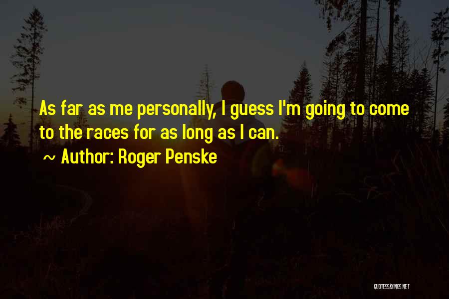 Roger Penske Quotes: As Far As Me Personally, I Guess I'm Going To Come To The Races For As Long As I Can.