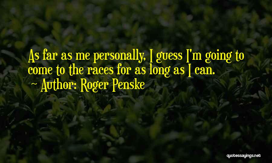 Roger Penske Quotes: As Far As Me Personally, I Guess I'm Going To Come To The Races For As Long As I Can.