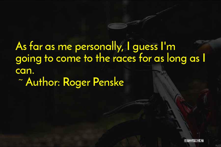 Roger Penske Quotes: As Far As Me Personally, I Guess I'm Going To Come To The Races For As Long As I Can.