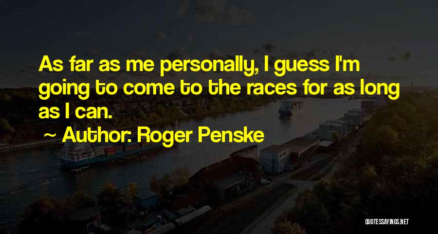 Roger Penske Quotes: As Far As Me Personally, I Guess I'm Going To Come To The Races For As Long As I Can.