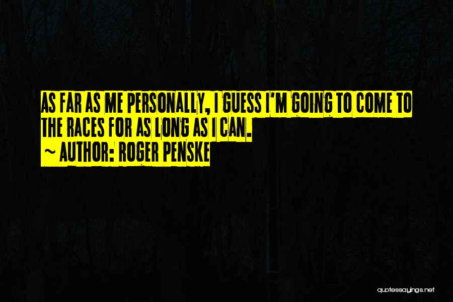 Roger Penske Quotes: As Far As Me Personally, I Guess I'm Going To Come To The Races For As Long As I Can.