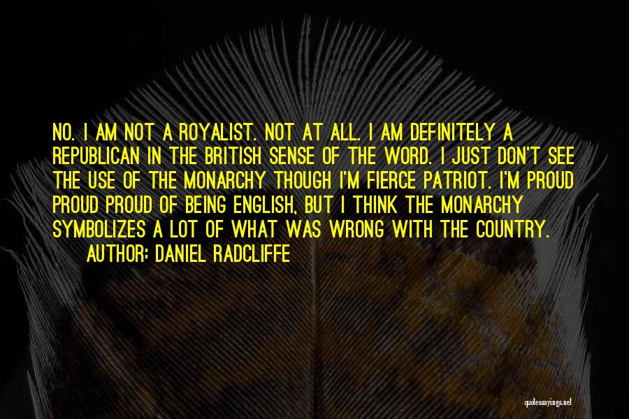 Daniel Radcliffe Quotes: No. I Am Not A Royalist. Not At All. I Am Definitely A Republican In The British Sense Of The