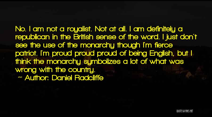 Daniel Radcliffe Quotes: No. I Am Not A Royalist. Not At All. I Am Definitely A Republican In The British Sense Of The