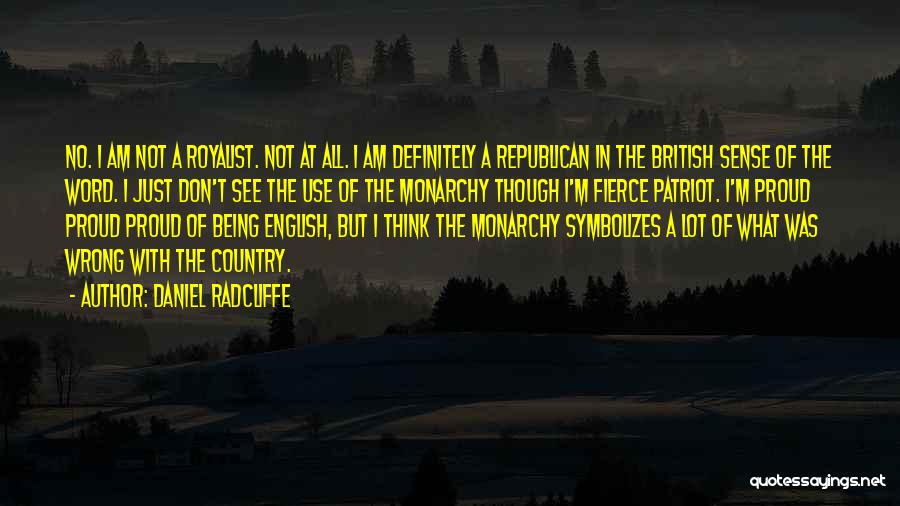 Daniel Radcliffe Quotes: No. I Am Not A Royalist. Not At All. I Am Definitely A Republican In The British Sense Of The