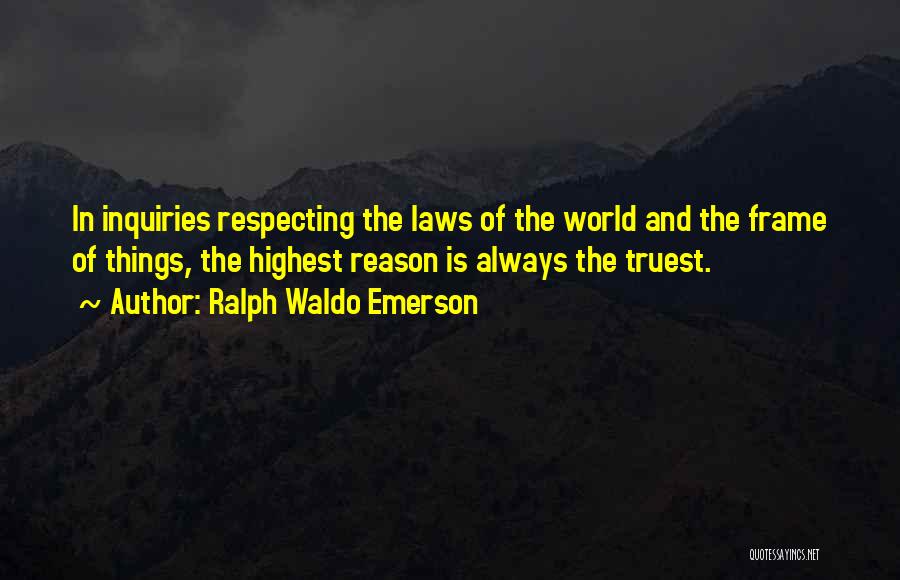 Ralph Waldo Emerson Quotes: In Inquiries Respecting The Laws Of The World And The Frame Of Things, The Highest Reason Is Always The Truest.