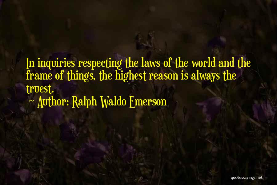 Ralph Waldo Emerson Quotes: In Inquiries Respecting The Laws Of The World And The Frame Of Things, The Highest Reason Is Always The Truest.