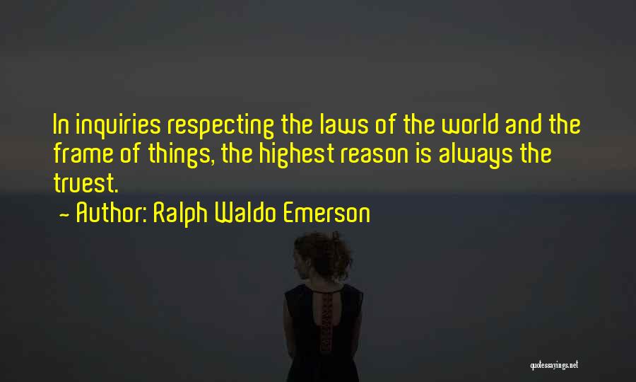 Ralph Waldo Emerson Quotes: In Inquiries Respecting The Laws Of The World And The Frame Of Things, The Highest Reason Is Always The Truest.