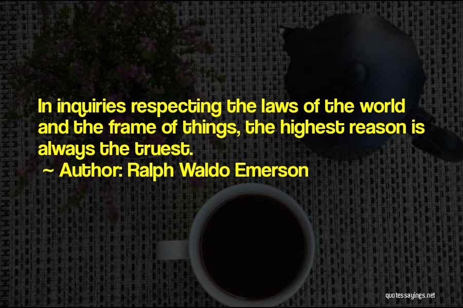 Ralph Waldo Emerson Quotes: In Inquiries Respecting The Laws Of The World And The Frame Of Things, The Highest Reason Is Always The Truest.