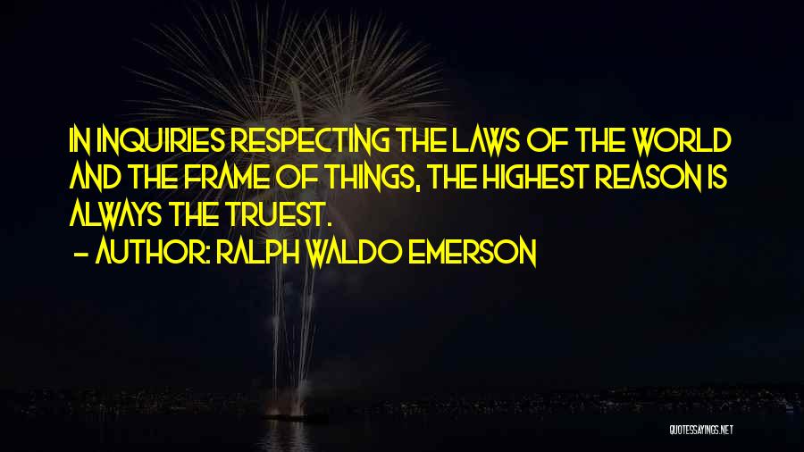 Ralph Waldo Emerson Quotes: In Inquiries Respecting The Laws Of The World And The Frame Of Things, The Highest Reason Is Always The Truest.