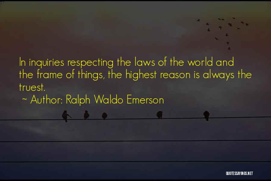 Ralph Waldo Emerson Quotes: In Inquiries Respecting The Laws Of The World And The Frame Of Things, The Highest Reason Is Always The Truest.