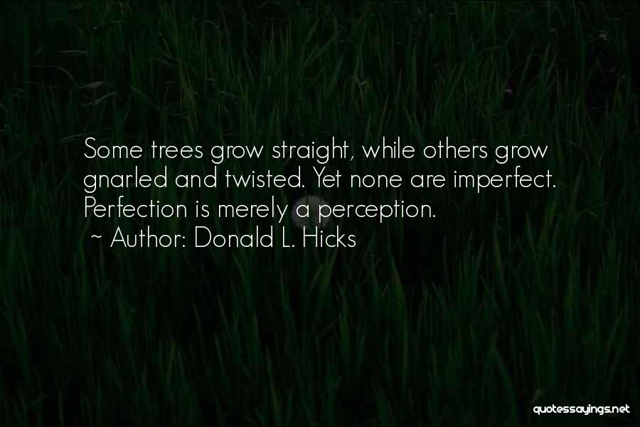 Donald L. Hicks Quotes: Some Trees Grow Straight, While Others Grow Gnarled And Twisted. Yet None Are Imperfect. Perfection Is Merely A Perception.