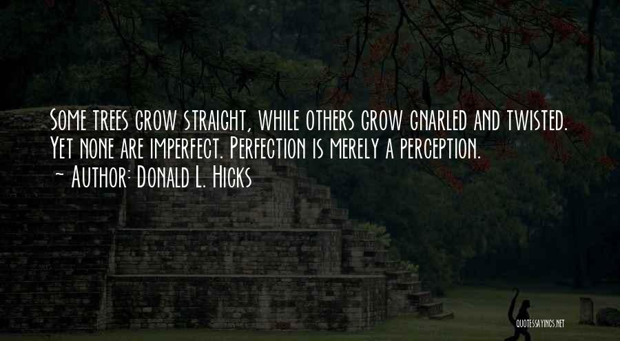 Donald L. Hicks Quotes: Some Trees Grow Straight, While Others Grow Gnarled And Twisted. Yet None Are Imperfect. Perfection Is Merely A Perception.