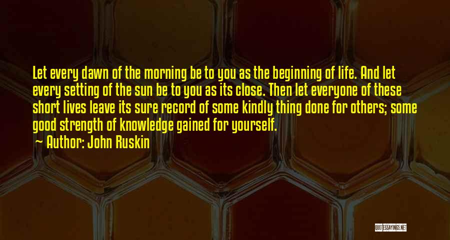 John Ruskin Quotes: Let Every Dawn Of The Morning Be To You As The Beginning Of Life. And Let Every Setting Of The